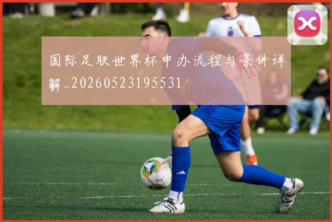 国际足联世界杯申办流程与条件详解_20260523195531