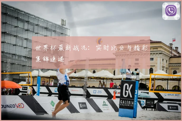 世界杯最新战况:实时比分与精彩集锦速递