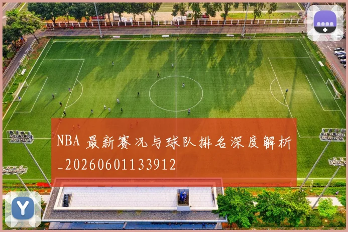 NBA 最新赛况与球队排名深度解析_20260601133912