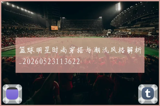 篮球明星时尚穿搭与潮流风格解析_20260523113622