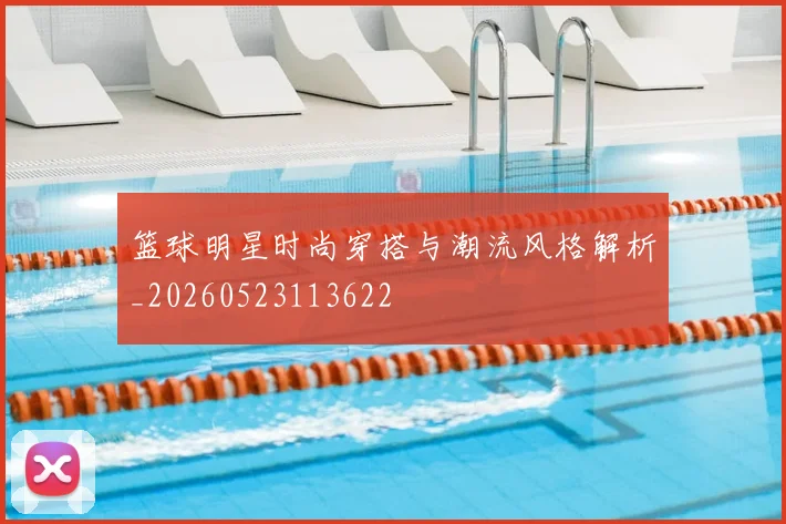 篮球明星时尚穿搭与潮流风格解析_20260523113622