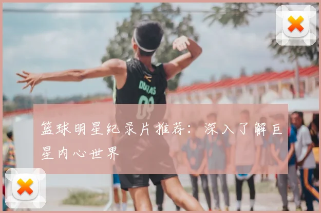 篮球明星纪录片推荐:深入了解巨星内心世界