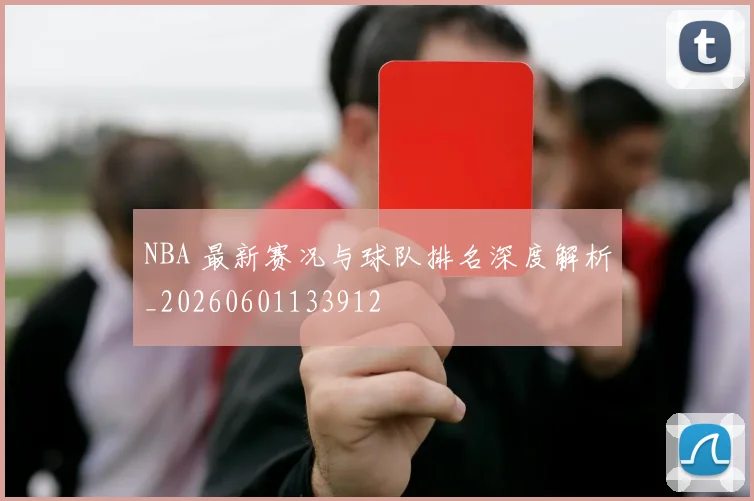 NBA 最新赛况与球队排名深度解析_20260601133912